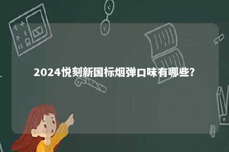 2024悦刻新国标烟弹口味有哪些？ 